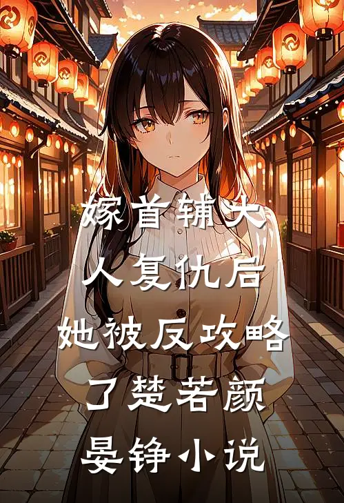 嫁首辅大人复仇后，她被反攻略了楚若颜晏铮小说