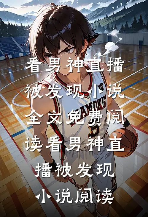 看男神直播被发现小说全文免费阅读_看男神直播被发现小说阅读