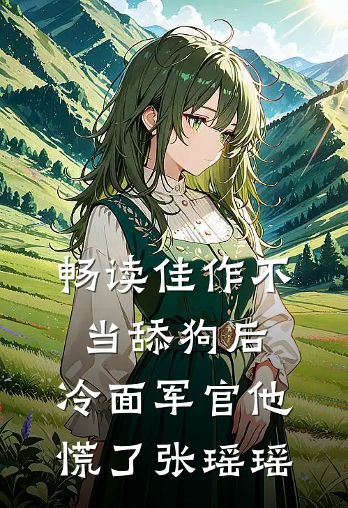 畅读佳作不当舔狗后,冷面军官他慌了张瑶瑶