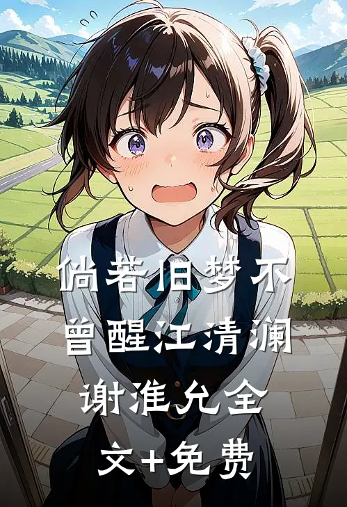 倘若旧梦不曾醒江清澜谢淮允全文+免费