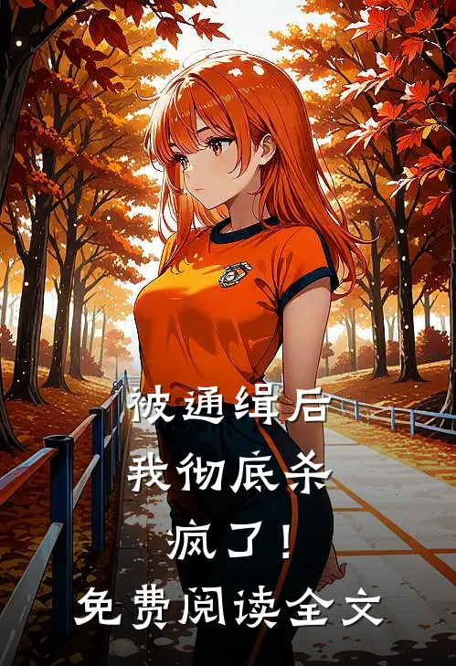 被通缉后，我彻底杀疯了！免费阅读全文