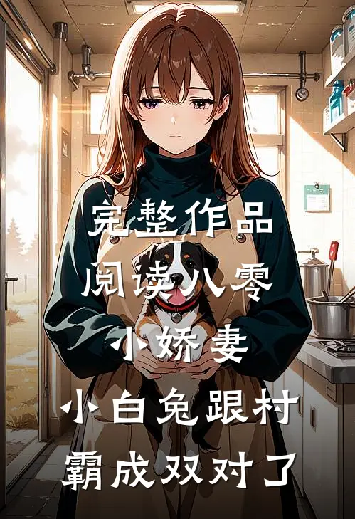 完整作品阅读八零小娇妻：小白兔跟村霸成双对了