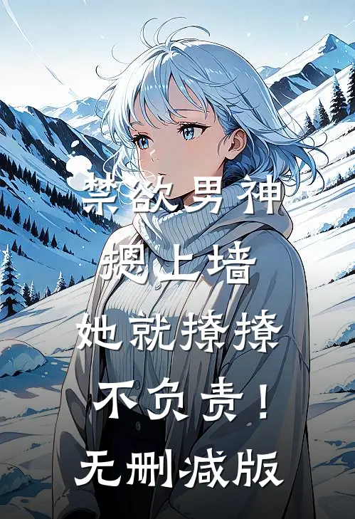 禁欲男神摁上墙，她就撩撩不负责！无删减版