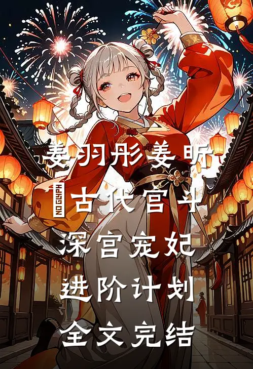 姜羽彤姜昕玥古代宫斗:深宫宠妃进阶计划全文完结