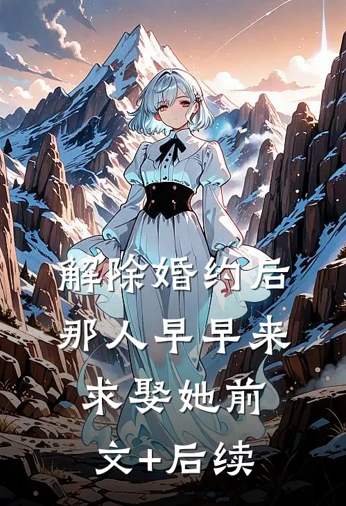 解除婚约后，那人早早来求娶她前文+后续