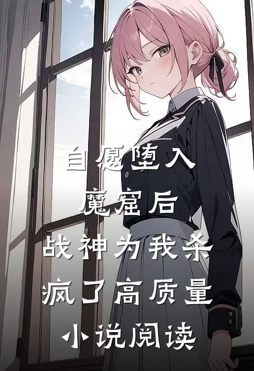自愿堕入魔窟后，战神为我杀疯了高质量小说阅读