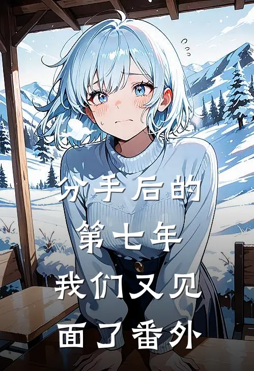 分手后的第七年，我们又见面了 番外