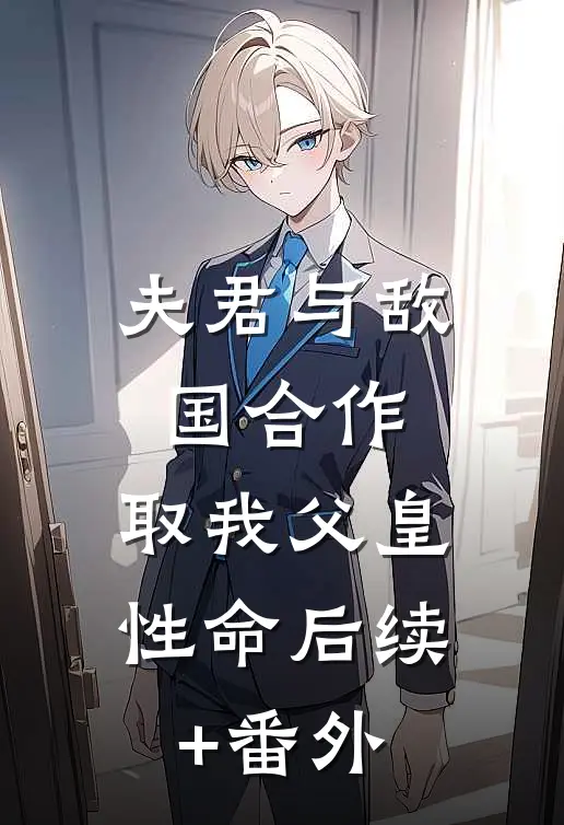夫君与敌国合作，取我父皇性命后续+番外