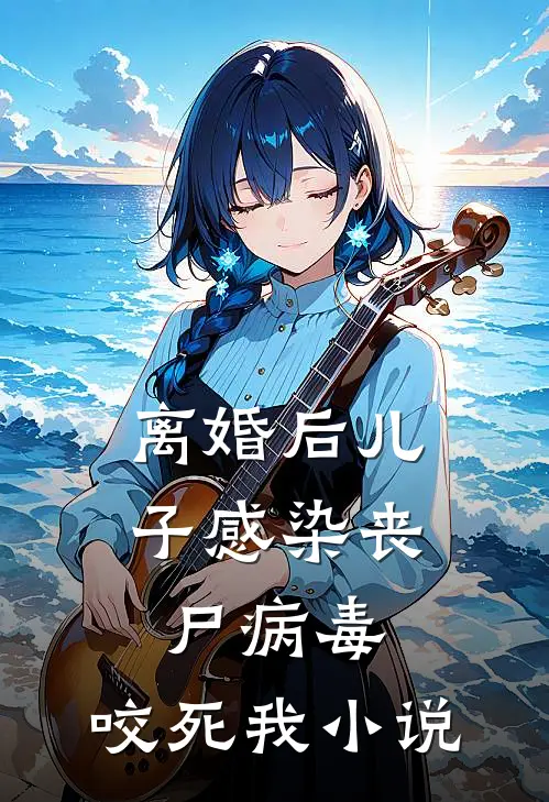 离婚后儿子感染丧尸病毒，咬死我小说