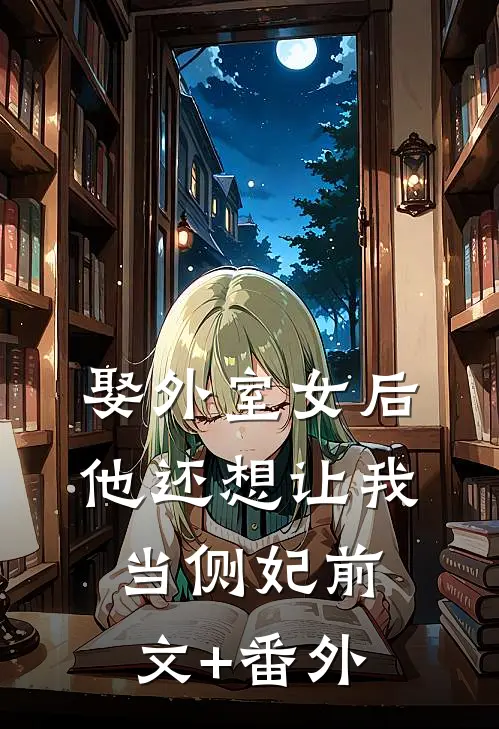 娶外室女后，他还想让我当侧妃前文+番外
