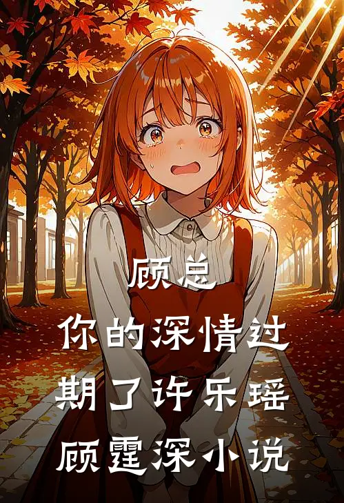 顾总，你的深情过期了许乐瑶顾霆深小说