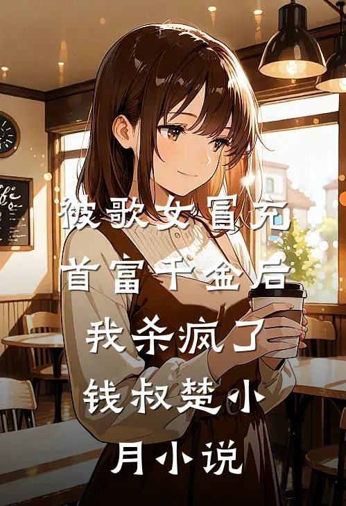 被歌女冒充首富千金后，我杀疯了钱叔楚小月小说