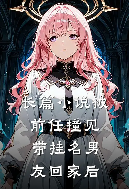 长篇小说被前任撞见带挂名男友回家后