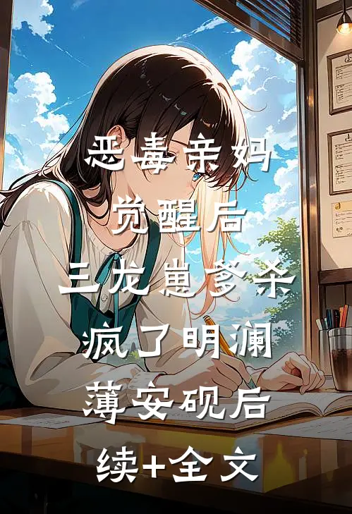 恶毒亲妈觉醒后，三龙崽爹杀疯了明澜薄安砚后续+全文