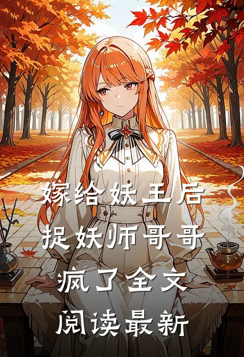 嫁给妖王后，捉妖师哥哥疯了全文阅读最新
