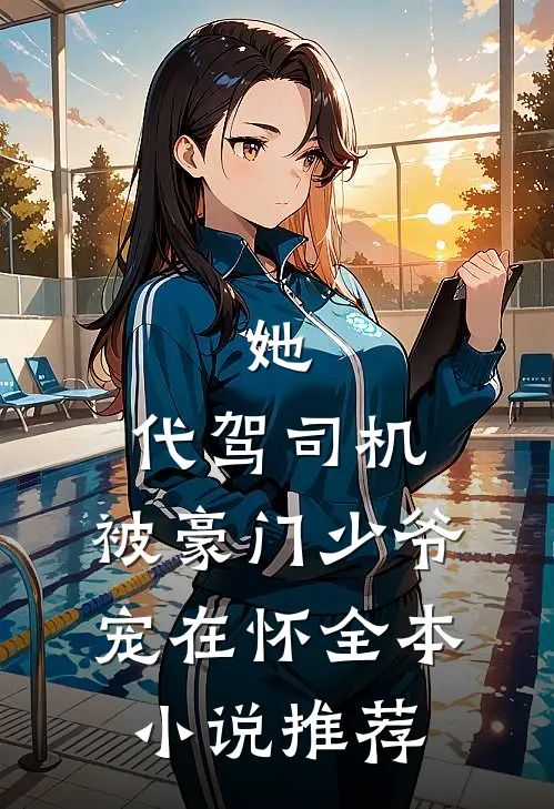 她，代驾司机，被豪门少爷宠在怀全本小说推荐