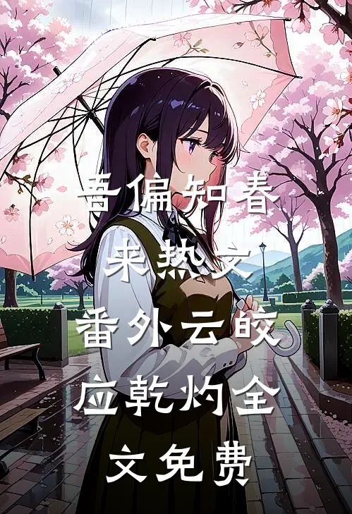 吾偏知春来热文： 番外云皎应乾灼全文免费