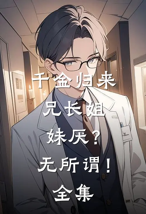 千金归来，兄长姐妹厌？无所谓！ 全集