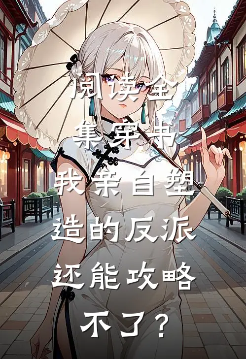 阅读全集穿书：我亲自塑造的反派，还能攻略不了？
