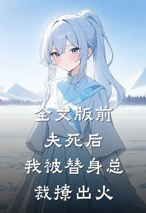 全文版前夫死后，我被替身总裁撩出火