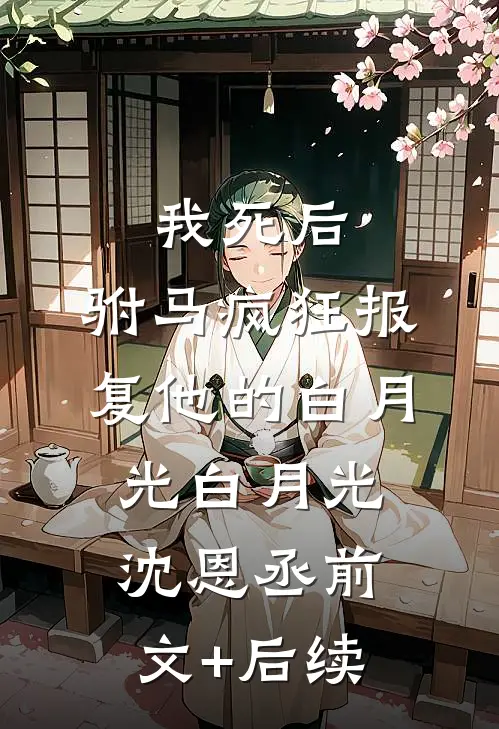 我死后，驸马疯狂报复他的白月光白月光沈恩丞前文+后续