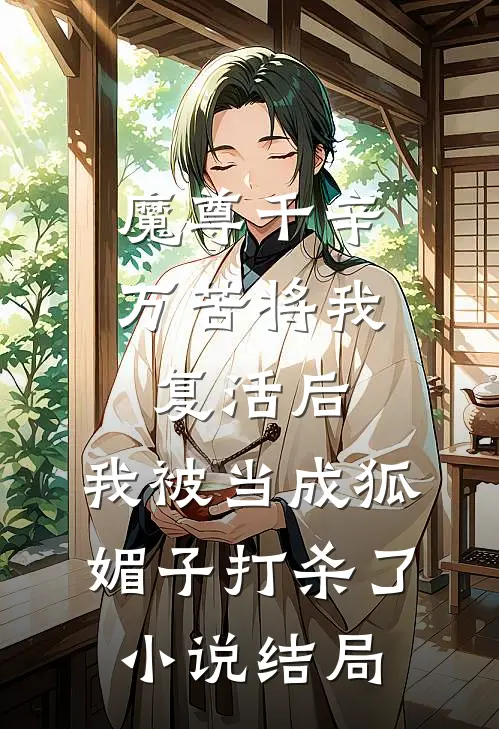 魔尊千辛万苦将我复活后，我被当成狐媚子打杀了小说结局