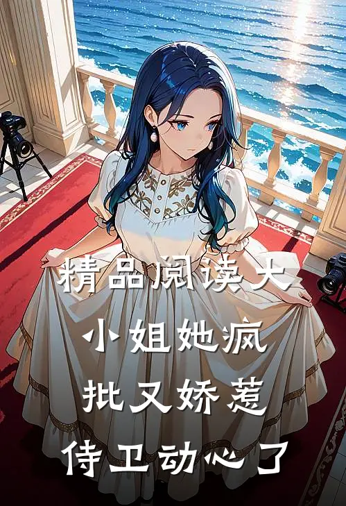 精品阅读大小姐她疯批又娇惹，侍卫动心了
