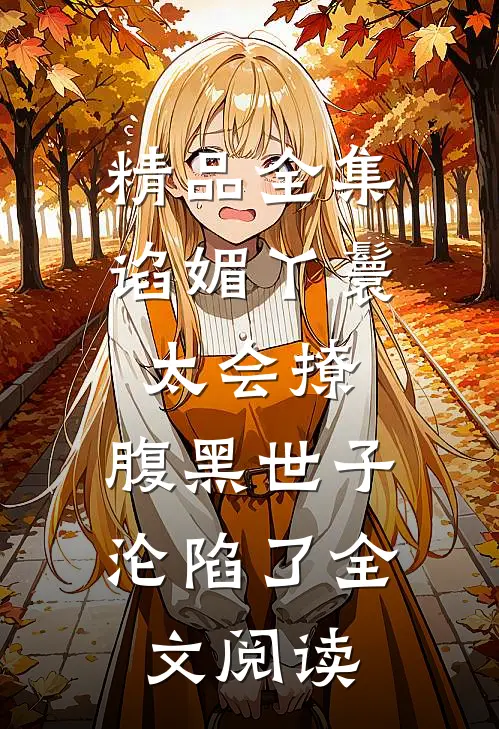 精品全集谄媚丫鬟太会撩,腹黑世子沦陷了全文阅读