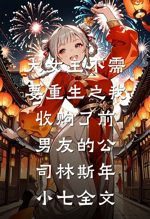 大女主不需要重生之我收购了前男友的公司林斯年小七全文