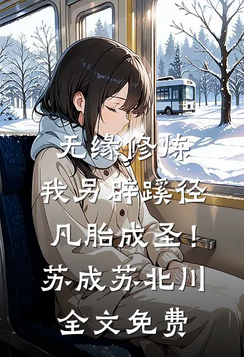 无缘修炼，我另辟蹊径凡胎成圣！苏成苏北川全文免费