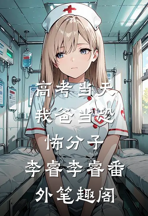 高考当天，我爸当恐怖分子：李睿李睿番外笔趣阁