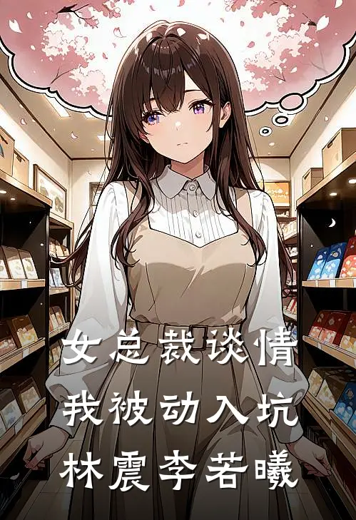女总裁谈情，我被动入坑(林震李若曦)