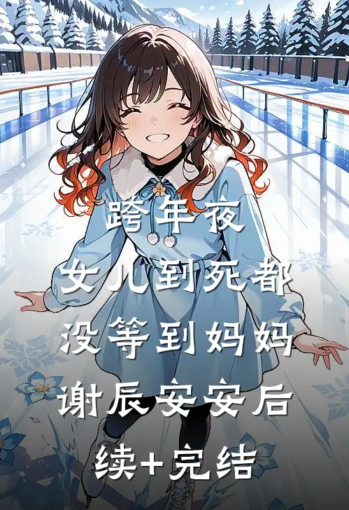 跨年夜，女儿到死都没等到妈妈谢辰安安后续+完结