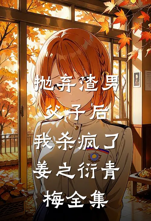抛弃渣男父子后，我杀疯了姜之衍青梅 全集