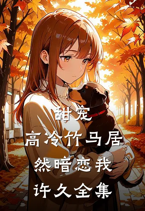 甜宠：高冷竹马居然暗恋我许久 全集