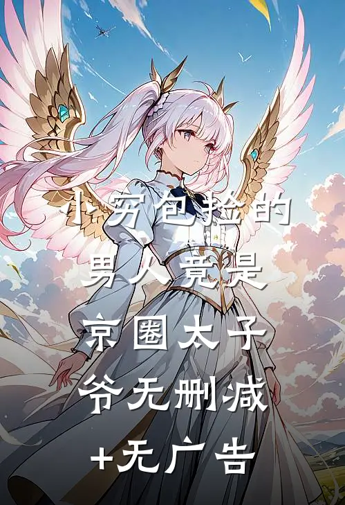 小穷包捡的男人竟是京圈太子爷无删减+无广告