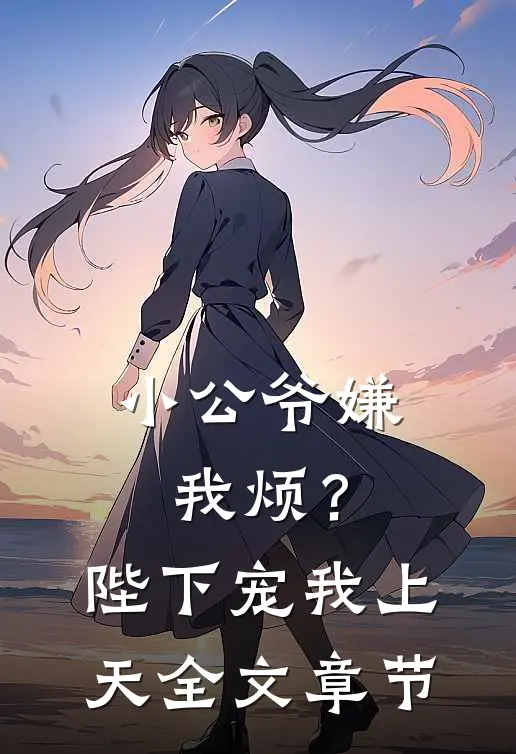 小公爷嫌我烦？陛下宠我上天全文章节