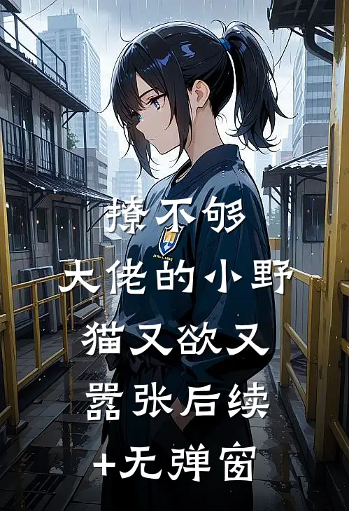 撩不够，大佬的小野猫又欲又嚣张后续+无弹窗