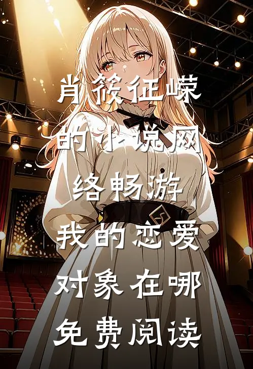 肖筱征嵘的小说网络畅游，我的恋爱对象在哪免费阅读
