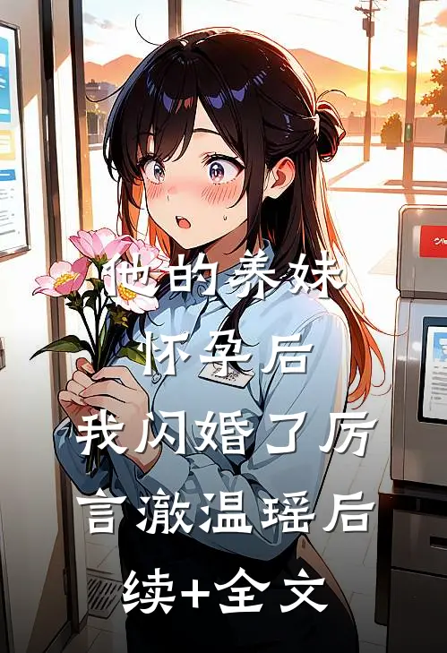 他的养妹怀孕后，我闪婚了厉言澈温瑶后续+全文