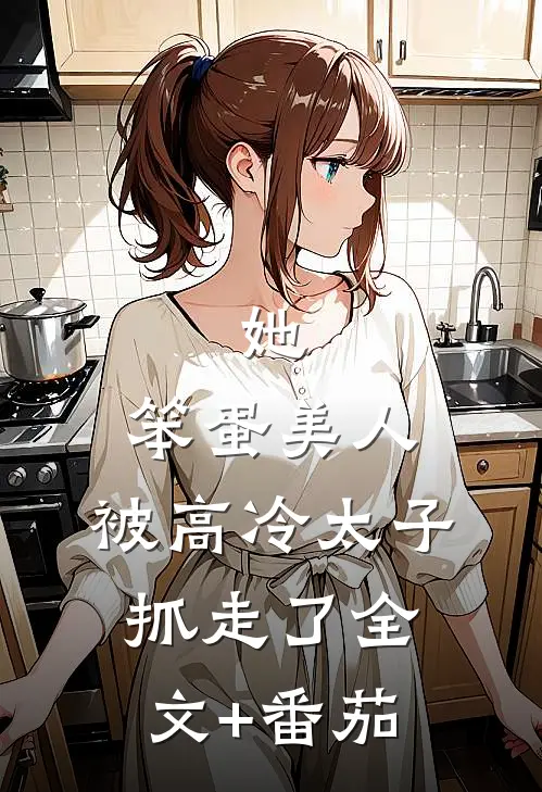 她，笨蛋美人，被高冷太子抓走了全文+番茄
