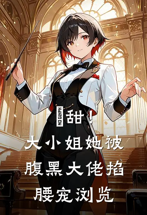 齁甜！大小姐她被腹黑大佬掐腰宠浏览