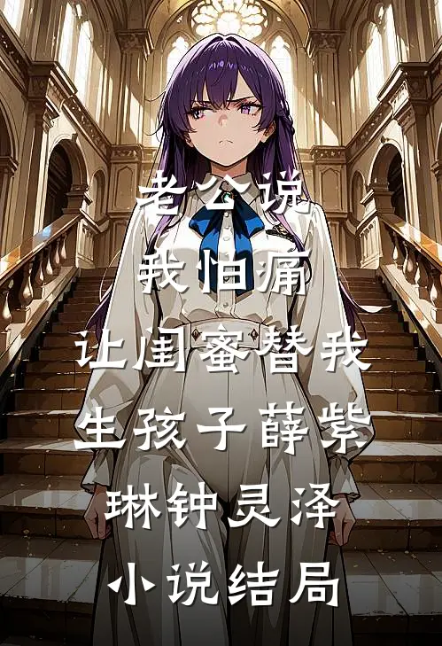 老公说我怕痛，让闺蜜替我生孩子薛紫琳钟灵泽小说结局