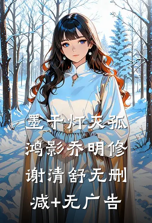 墨干灯灭孤鸿影乔明修谢清舒无删减+无广告