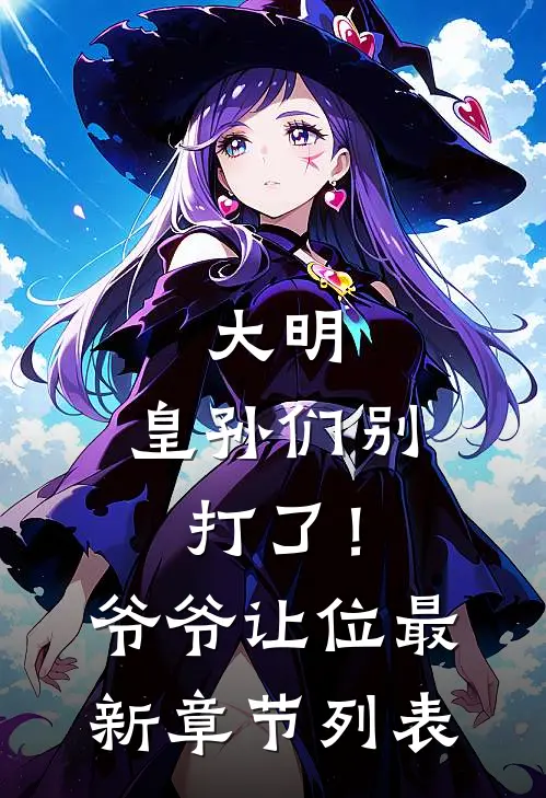 大明：皇孙们别打了！爷爷让位最新章节列表
