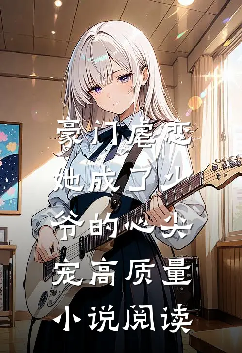 豪门虐恋：她成了少爷的心尖宠高质量小说阅读
