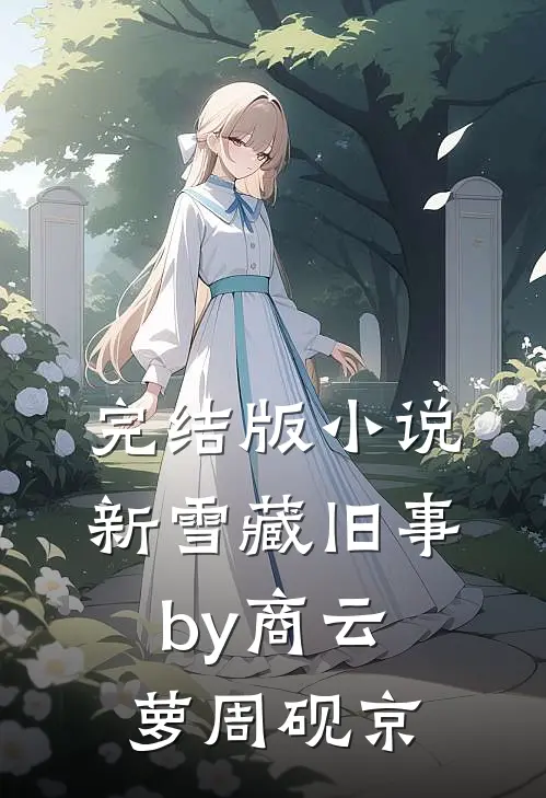 完结版小说新雪藏旧事by商云萝周砚京