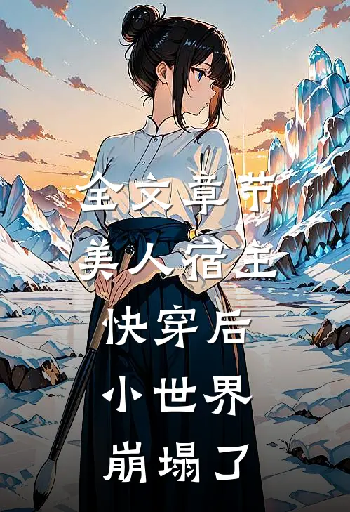 全文章节美人宿主快穿后，小世界崩塌了