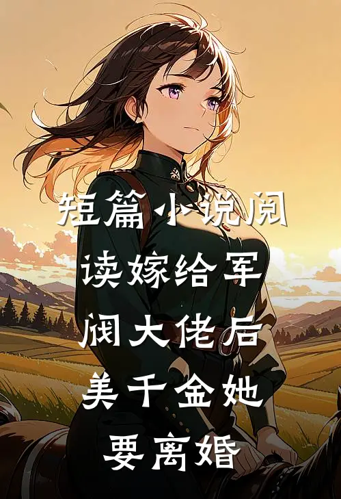 短篇小说阅读嫁给军阀大佬后，美千金她要离婚
