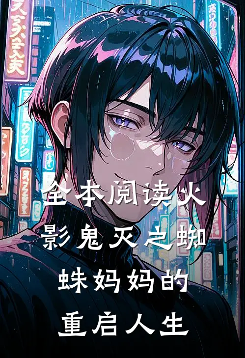 全本阅读火影鬼灭之蜘蛛妈妈的重启人生